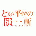 とある平＠の健一・斬（ケンイチ）