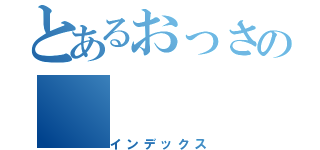 とあるおっさの（インデックス）