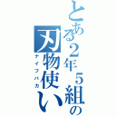 とある２年５組の刃物使い（ナイフバカ）