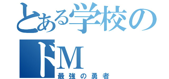 とある学校のドＭ（最強の勇者）