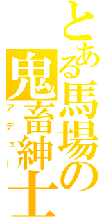 とある馬場の鬼畜紳士（アデュー）