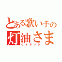 とある歌い手の灯油さま（セイテンシ）