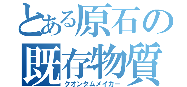 とある原石の既存物質（クオンタムメイカー）