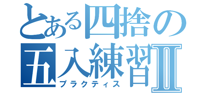 とある四捨の五入練習Ⅱ（プラクティス）