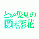 とある隻見の夏末繁花（伱眼底的笑）