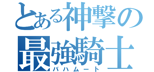 とある神撃の最強騎士団（バハムート）