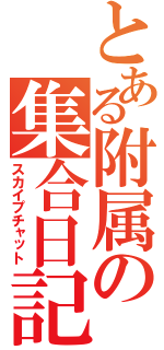 とある附属の集合日記（スカイプチャット）