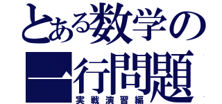 とある数学の一行問題（実戦演習編）