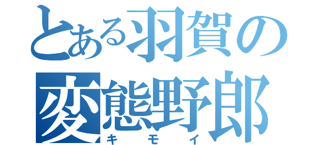 とある羽賀の変態野郎（キモイ）