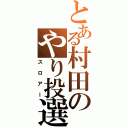 とある村田のやり投選手（スロアー）