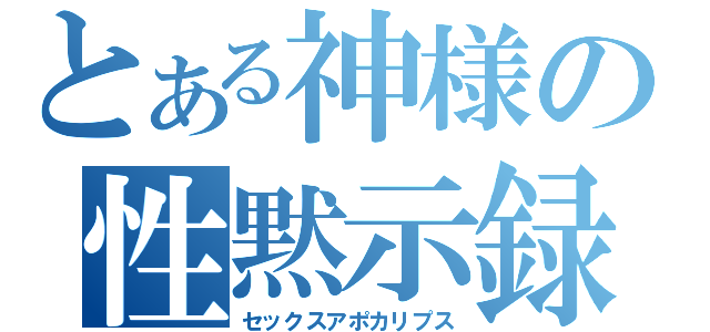 とある神様の性黙示録（セックスアポカリプス）