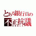 とある銀行員の不正抗議者（百倍返しだ）