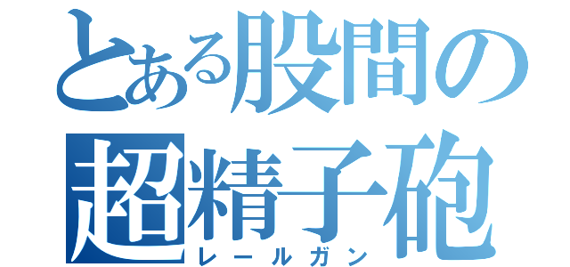 とある股間の超精子砲（レールガン）