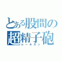 とある股間の超精子砲（レールガン）