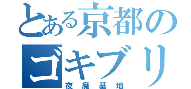 とある京都のゴキブリ（夜魔基地）