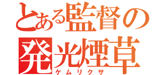 とある監督の発光煙草（ケムリクサ）