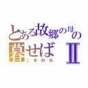 とある故郷の母の暮せばⅡ（二宮和也）