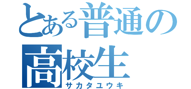 とある普通の高校生（サカタユウキ）