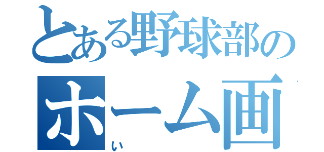 とある野球部のホーム画面（い）