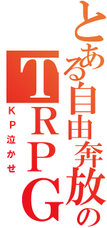 とある自由奔放のＴＲＰＧ（ＫＰ泣かせ）