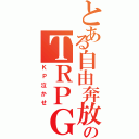 とある自由奔放のＴＲＰＧ（ＫＰ泣かせ）