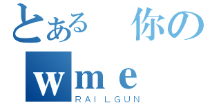 とある屌你のｗｍｅ（ＲＡＩＬＧＵＮ）