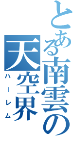 とある南雲の天空界（ハーレム）