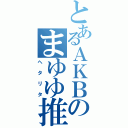 とあるＡＫＢのまゆゆ推し（へタリタ）