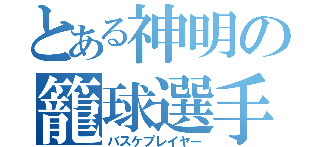 とある神明の籠球選手（バスケプレイヤー）