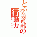 とある美術部の行動力（アマノショウ）