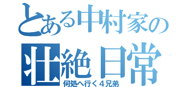 とある中村家の壮絶日常（何処へ行く４兄弟）