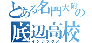 とある名門大附属の底辺高校（インデックス）