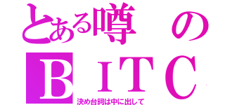 とある噂のＢＩＴＣＨ（決め台詞は中に出して）