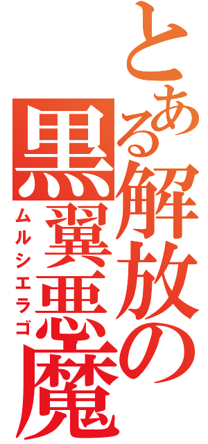 とある解放の黒翼悪魔（ムルシエラゴ）