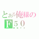 とある俺様のＦ５０（最強すぎ）