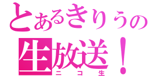 とあるきりうの生放送！（ニコ生）