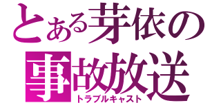 とある芽依の事故放送（トラブルキャスト）