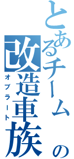 とあるチーム  の改造車族（オブラート）