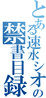 とある速水シオンの禁書目録（）