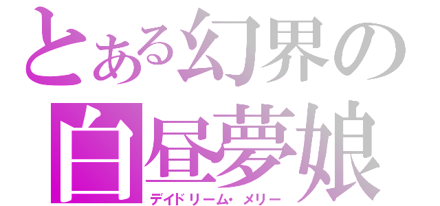 とある幻界の白昼夢娘（デイドリーム・メリー）