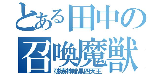 とある田中の召喚魔獣（破壊神暗黒四天王）