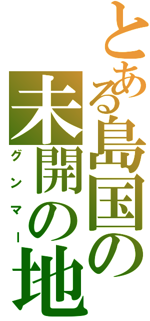 とある島国の未開の地（グンマー）