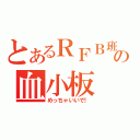 とあるＲＦＢ班の血小板（めっちゃいいで！）