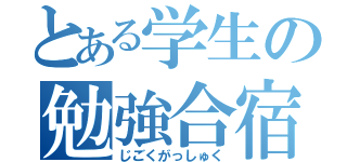 とある学生の勉強合宿（じごくがっしゅく）