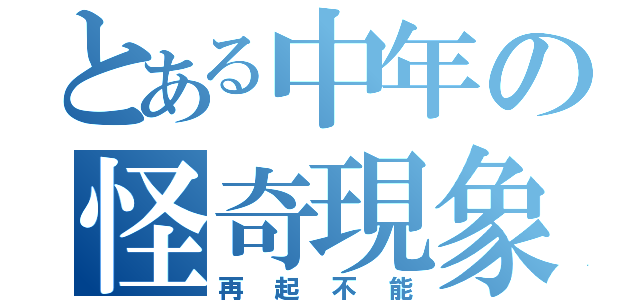 とある中年の怪奇現象（再起不能）