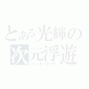 とある光輝の次元浮遊（ソリッドフロート）