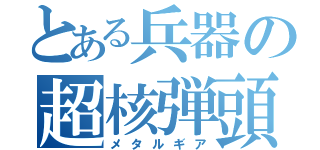 とある兵器の超核弾頭（メタルギア）