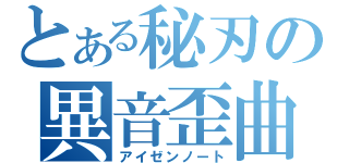 とある秘刃の異音歪曲（アイゼンノート）