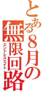 とある８月の無限回路（エンドレスエイト）