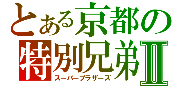 とある京都の特別兄弟Ⅱ（スーパーブラザーズ）